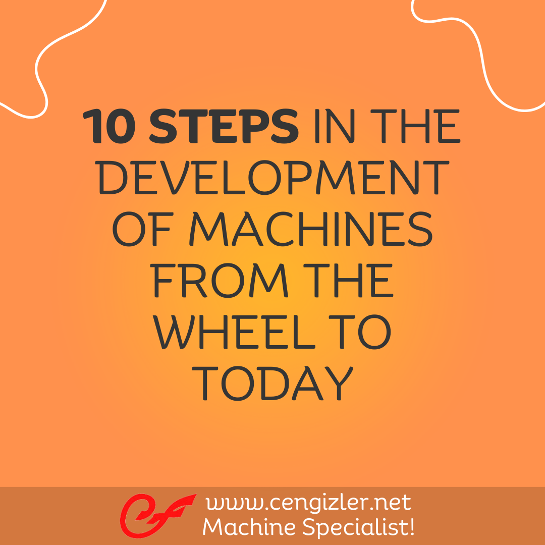 1 10 STEPS IN THE DEVELOPMENT OF MACHINES FROM THE WHEEL TO TODAY